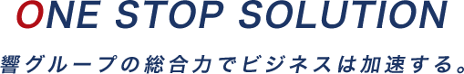 ワンストップソリューション 響グループの総合力でビジネスは加速する。