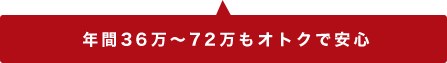 年間36万～72万もオトクで安心！